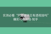 实测必看“同城游天王有透视挂吗”确实可以开挂-知乎