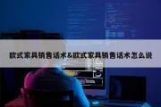 欧式家具销售话术&amp;欧式家具销售话术怎么说