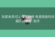  玩家亲测 红心吴江麻将 有透视挂吗详细开挂教程- 知乎