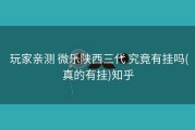  玩家亲测 微乐陕西三代 究竟有挂吗(真的有挂)知乎