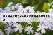 报名提升学历话术&amp;报名学历提升需要注意什么