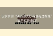 玩家亲测“新西游大厅有没有透视挂”(真的有挂)知乎