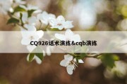 CQ926话术演练&amp;cqb演练