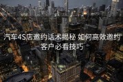 汽车4S店邀约话术揭秘 如何高效邀约客户必看技巧