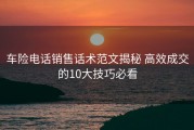 车险电话销售话术范文揭秘 高效成交的10大技巧必看