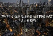 2023年小程序电话销售话术揭秘 高效沟通必看技巧