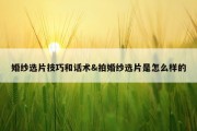 婚纱选片技巧和话术&amp;拍婚纱选片是怎么样的