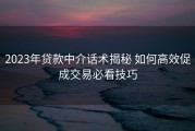 2023年贷款中介话术揭秘 如何高效促成交易必看技巧