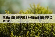 娱乐主播直播聊天话术&amp;娱乐主播直播聊天话术技巧