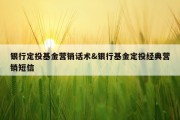 银行定投基金营销话术&amp;银行基金定投经典营销短信