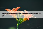 移动客户电话销售话术&amp;移动客服电话销售技巧