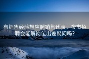有销售经验想应聘销售代表，夜市招聘会能解岗位出差疑问吗？