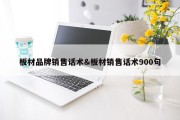 板材品牌销售话术&amp;板材销售话术900句