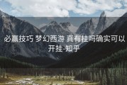  必赢技巧 梦幻西游 真有挂吗确实可以开挂-知乎