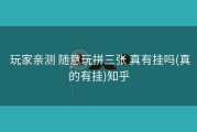  玩家亲测 随意玩拼三张 真有挂吗(真的有挂)知乎