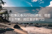淮北市杜集区春风行动招聘会：优质企业齐聚，岗位直达家门口