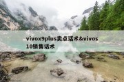 vivox9plus卖点话术&amp;vivos10销售话术