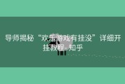导师揭秘“欢乐游戏有挂没”详细开挂教程- 知乎