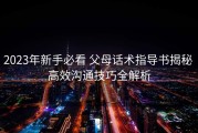 2023年新手必看 父母话术指导书揭秘 高效沟通技巧全解析