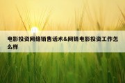 电影投资网络销售话术&amp;网销电影投资工作怎么样