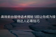 高效前台接待话术揭秘 5招让你成为接待达人必看技巧