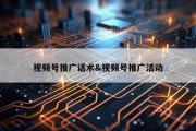 视频号推广话术&amp;视频号推广活动