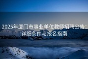 2025年厦门市事业单位教师招聘公告：详细条件与报名指南
