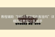 教程辅助“新518互游究竟有挂吗”详细开挂教程分享 知乎
