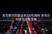 淘宝差评回复话术100句揭秘 高效应对技巧必看攻略