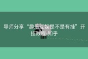 导师分享“趣乐互娱是不是有挂”开挂教程-知乎