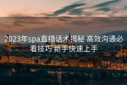 2023年spa直播话术揭秘 高效沟通必看技巧 新手快速上手