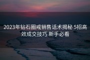 2023年钻石圈戒销售话术揭秘 5招高效成交技巧 新手必看