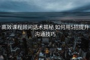 高效课程顾问话术揭秘 如何用5招提升沟通技巧