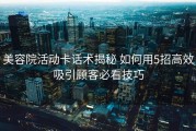 美容院活动卡话术揭秘 如何用5招高效吸引顾客必看技巧
