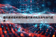 邀约面试话术技巧&amp;邀约面试的方法与技巧话术
