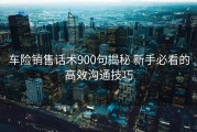车险销售话术900句揭秘 新手必看的高效沟通技巧