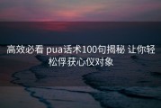 高效必看 pua话术100句揭秘 让你轻松俘获心仪对象
