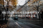 揭秘2023年保险电话销售开场话术 5个高效开场技巧 新手必看