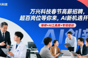 万兴科技春节高薪招聘，超百岗位等你来，AI新机遇开启