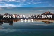  实测必看 新漫游正版 有没有挂(真的有挂)知乎
