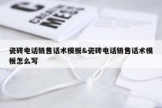 瓷砖电话销售话术模板&amp;瓷砖电话销售话术模板怎么写