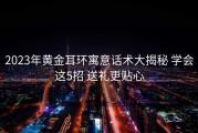 2023年黄金耳环寓意话术大揭秘 学会这5招 送礼更贴心