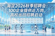 海淀2026秋季招聘会：100企业提供近万岗，高校巡回招聘启动