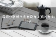  导师分享 新八戒 有没有挂(真的有挂)知乎