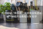 导师揭秘“微乐浙江麻将有没有透视挂”详细开挂教程分享 知乎