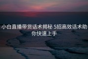 小白直播带货话术揭秘 5招高效话术助你快速上手