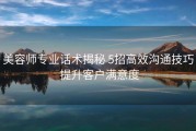 美容师专业话术揭秘 5招高效沟通技巧 提升客户满意度