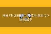  揭秘 时代归来 可以开挂吗(真实可以装挂)知乎