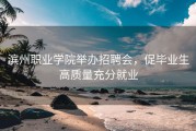 滨州职业学院举办招聘会，促毕业生高质量充分就业