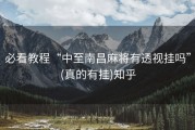 必看教程“中至南昌麻将有透视挂吗”(真的有挂)知乎